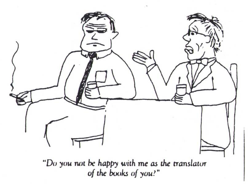 One man says to the other who has a scowl on his face, 'Do you not be happy with me as the translator of the books of you?'